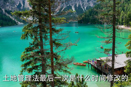 土地承包法什么時候修改，土地管理法最后一次是什么時間修改的