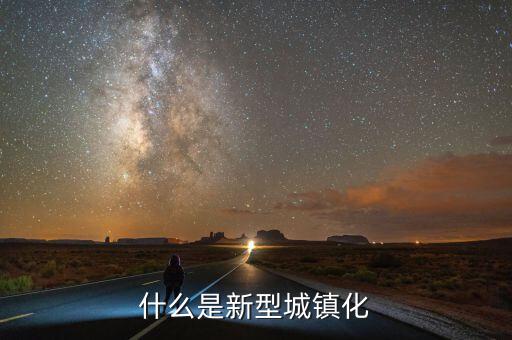 什么是新型城鎮(zhèn)化，新城鎮(zhèn)化是什么