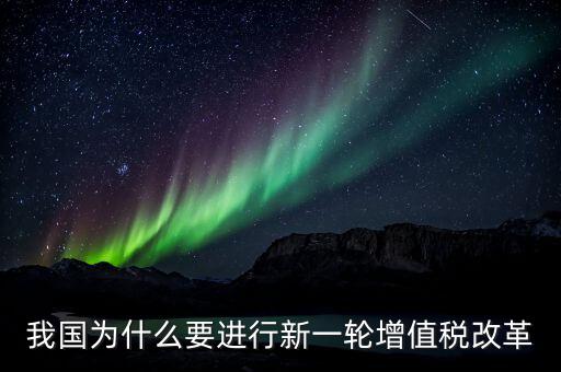 我國為什么要進(jìn)行新一輪增值稅改革