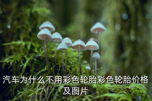 為什么不生產(chǎn)彩色輪胎，為什么輪胎沒有五顏六色的呢