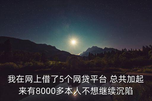 我在網上借了5個網貸平臺 總共加起來有8000多本人不想繼續(xù)沉陷