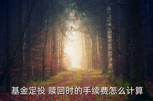  基金定投 贖回時的手續(xù)費(fèi)怎么計算