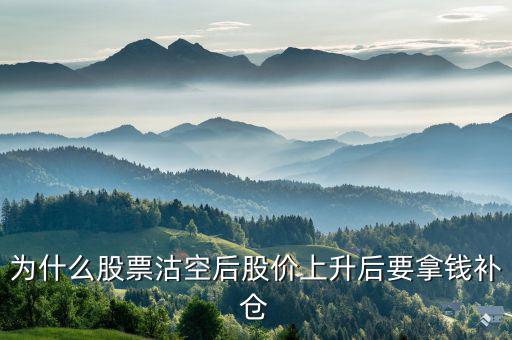 沽空股票補(bǔ)倉什么意思，為什么股票沽空后股價(jià)上升后要拿錢補(bǔ)倉