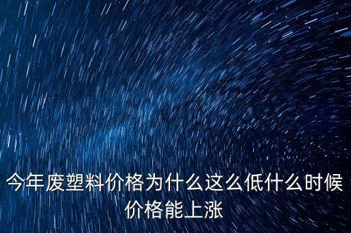 塑料價格什么時候漲價，2020年塑料能上漲嗎廢塑料下半年會漲嗎
