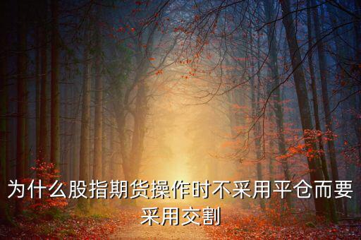 股指期貨為什么要交割，為什么要期貨交割