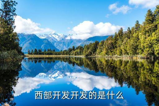 西部建設(shè)做什么的，西部在開發(fā)是做什么