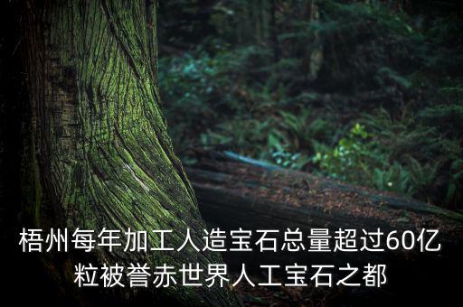 廣西梧州生產(chǎn)什么人工寶石，梧州市為何稱為世界人工寶石之都