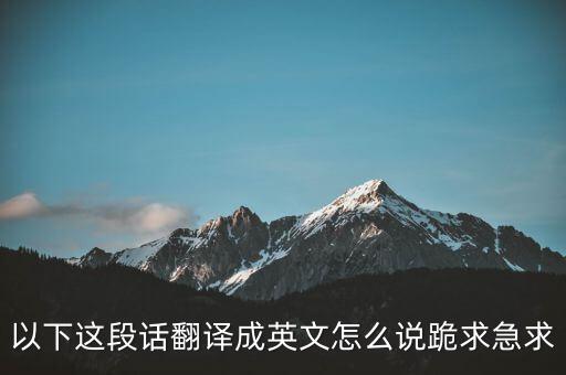 以下這段話翻譯成英文怎么說(shuō)跪求急求