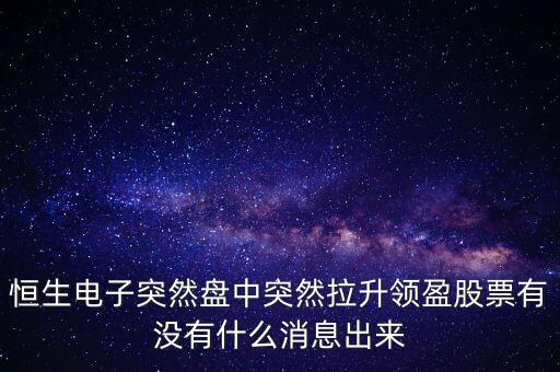 恒生電子為什么漲這么多，恒生電子突然盤(pán)中突然拉升領(lǐng)盈股票有沒(méi)有什么消息出來(lái)