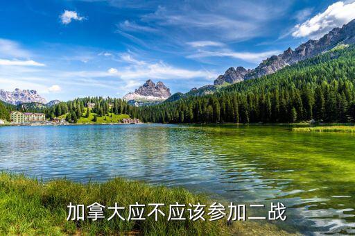 為什么加拿大參與二戰(zhàn)，加拿大應(yīng)不應(yīng)該參加二戰(zhàn)