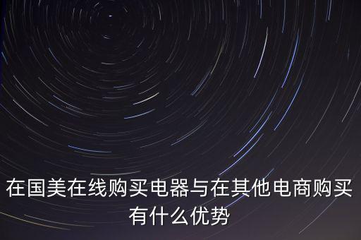在國美電器賣東西有什么好處，在國美在線購買電器與在其他電商購買有什么優(yōu)勢