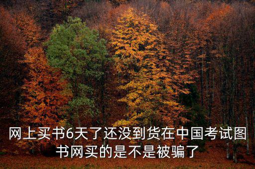雙十一風(fēng)波什么時(shí)候過，網(wǎng)上買書6天了還沒到貨在中國(guó)考試圖書網(wǎng)買的是不是被騙了