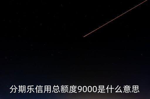 分期樂信用額度是什么，分期樂信用總額度9000是什么意思