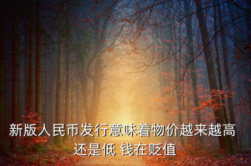 新版人民幣發(fā)行意味著物價(jià)越來(lái)越高 還是低 錢(qián)在貶值