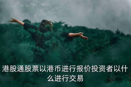 港股通以什么報(bào)價(jià)，港股通買賣港股使用哪種貨幣