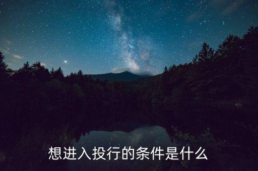 投行業(yè)務(wù)需要什么條件，想進(jìn)入投行的條件是什么