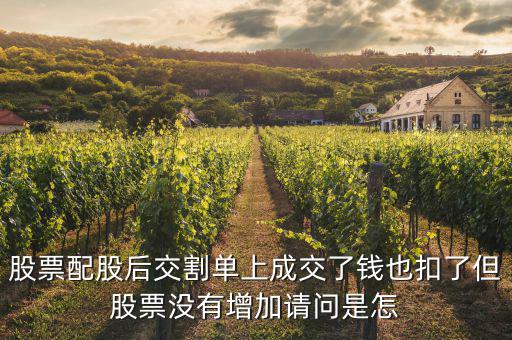 配股賣出為什么扣錢，股票配股后交割單上成交了錢也扣了但股票沒有增加請問是怎