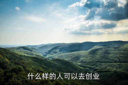 什么樣的人能創(chuàng)業(yè)，什么樣的人可以去創(chuàng)業(yè)