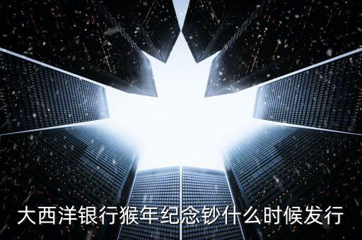 猴幣還什么時間發(fā)行，中國人民銀行紀念幣2016猴幣什么時間發(fā)行