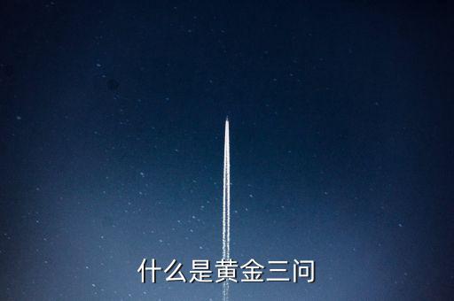什么是保險(xiǎn)黃金三問(wèn)客戶需求，什么是黃金三問(wèn)