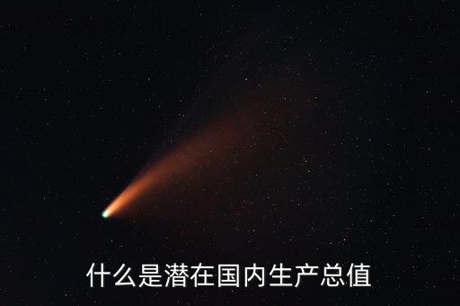 什么是潛在產(chǎn)出，什么是潛在國內(nèi)生產(chǎn)總值