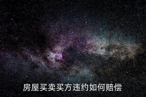 買房子毀約要付出什么，房屋買賣中買方違約什么賠償