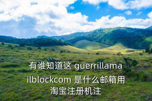 委內瑞拉用什么郵箱，有誰知道這 guerrillamailblockcom 是什么郵箱用淘寶注冊機注