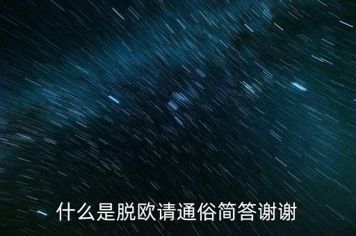 什么是脫歐請(qǐng)通俗簡答謝謝