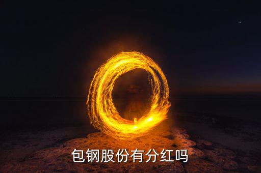 包鋼股份什么時(shí)候分紅，包鋼8月28日分紅什么時(shí)間到帳