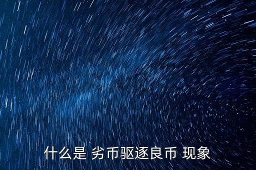 什么是 劣幣驅逐良幣 現(xiàn)象