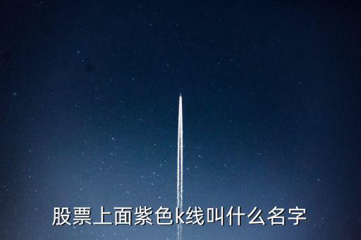 股票紫色是什么線，股票上面紫色k線叫什么名字