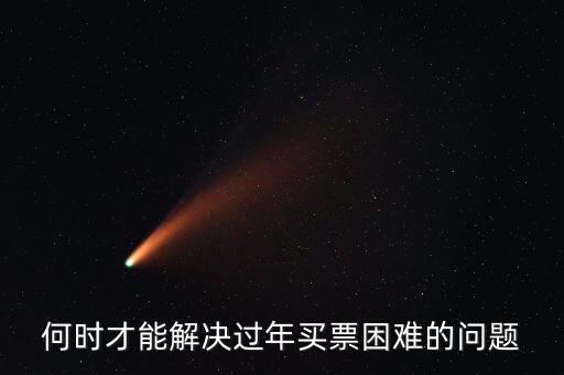 買票難什么時候解決，何時才能解決過年買票困難的問題