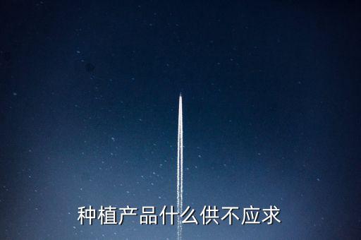 什么農(nóng)產(chǎn)品供不應(yīng)求，目前市場上升什么水果供不應(yīng)求