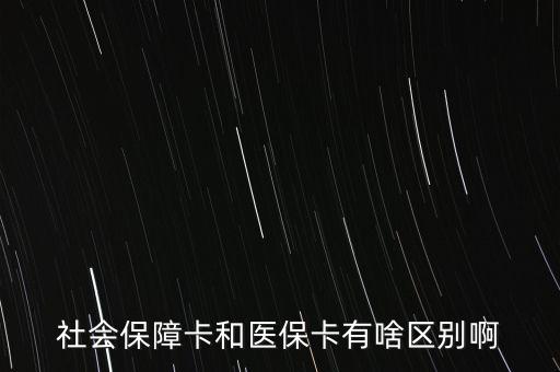 醫(yī)?？ê蜕绫？ㄓ惺裁磪^(qū)別，社會保障卡和醫(yī)?？ㄓ猩秴^(qū)別啊