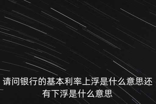 下浮利率什么意思，賣電器利率下浮是什么意思