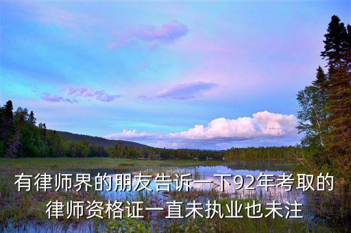 什么是沒有注冊(cè)的律師，有律師界的朋友告訴一下92年考取的律師資格證一直未執(zhí)業(yè)也未注