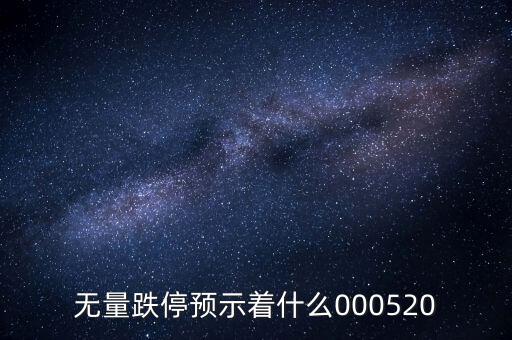 無(wú)量跌停預(yù)示著什么，無(wú)量跌停預(yù)示著什么000520