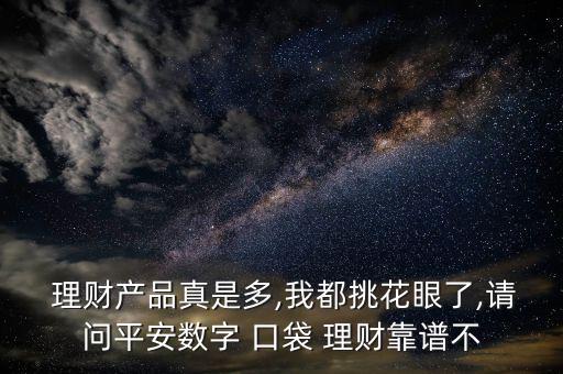  理財(cái)產(chǎn)品真是多,我都挑花眼了,請(qǐng)問平安數(shù)字 口袋 理財(cái)靠譜不