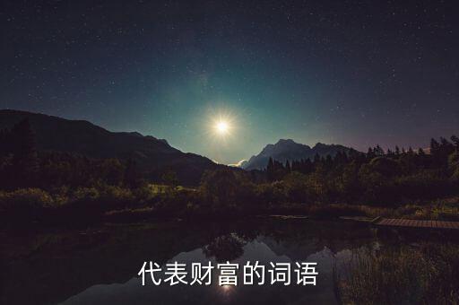 什么可以比喻成財(cái)富，求古代用來形容財(cái)富的詞