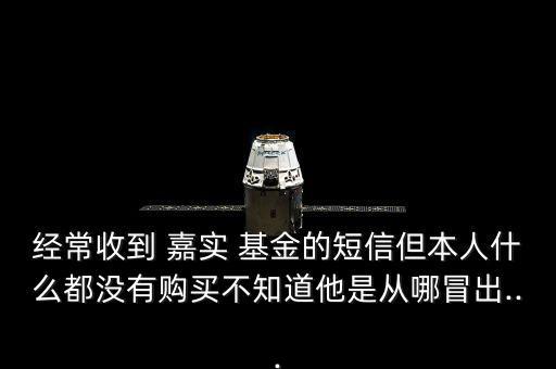 經(jīng)常收到 嘉實(shí) 基金的短信但本人什么都沒(méi)有購(gòu)買(mǎi)不知道他是從哪冒出...