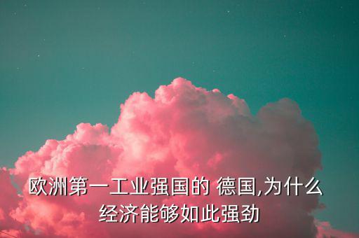 歐洲第一工業(yè)強國的 德國,為什么 經濟能夠如此強勁