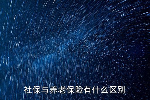 養(yǎng)老保險和社保有什么區(qū)別，社保與養(yǎng)老保險有什么區(qū)別