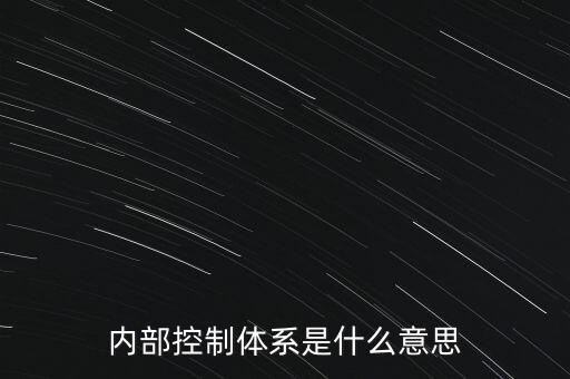 公司內(nèi)控是什么意思，內(nèi)部控制體系是什么意思