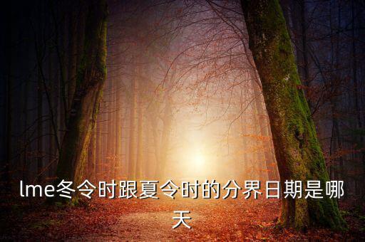 英國冬令時(shí)什么時(shí)候開始，lme冬令時(shí)跟夏令時(shí)的分界日期是哪天