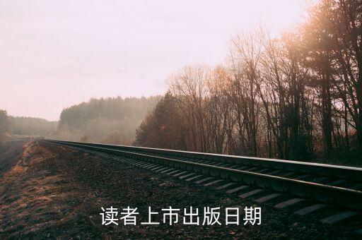 讀者什么時(shí)候上市，讀者雜志每個(gè)月什么時(shí)候發(fā)行