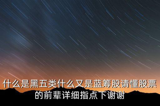 什么是黑五類(lèi)什么又是藍(lán)籌股請(qǐng)懂股票的前輩詳細(xì)指點(diǎn)下謝謝