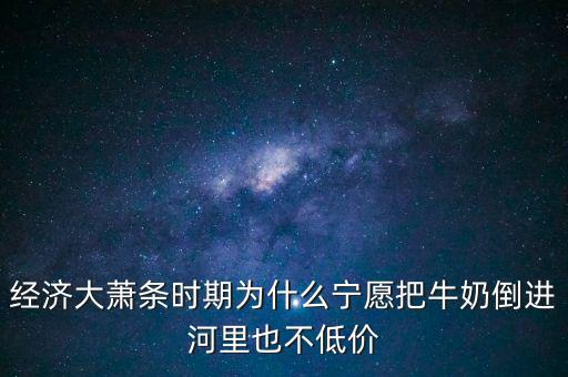 為什么把牛奶倒入河里，產(chǎn)品相對過剩的問題 為什么要把生產(chǎn)過剩牛奶倒到河里 不給人們