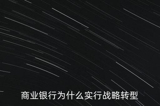 什么是銀行商務(wù)轉(zhuǎn)型，銀行業(yè)轉(zhuǎn)型的主要原因是什么