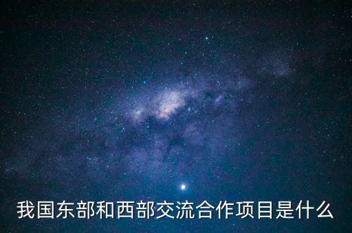 中新合作項目是什么，我國東部和西部交流合作項目是什么