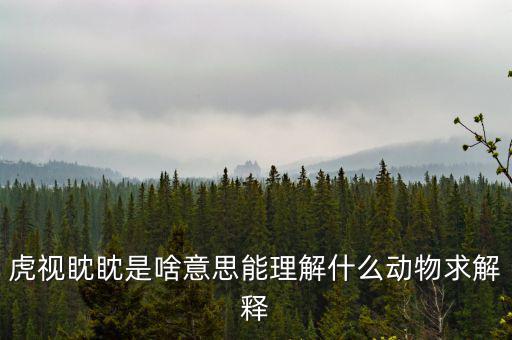 反水客是什么意思，虎視眈眈是啥意思能理解什么動(dòng)物求解釋